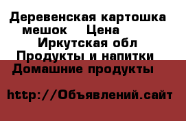 Деревенская картошка, мешок  › Цена ­ 800 - Иркутская обл. Продукты и напитки » Домашние продукты   